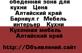 обеденная зона для кухни › Цена ­ 7 000 - Алтайский край, Барнаул г. Мебель, интерьер » Кухни. Кухонная мебель   . Алтайский край